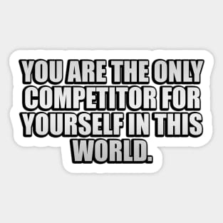 You are the only competitor for yourself in this world Sticker